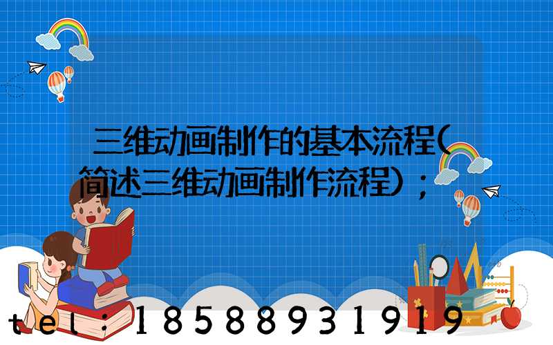 三维动画制作的基本流程(简述三维动画制作流程)