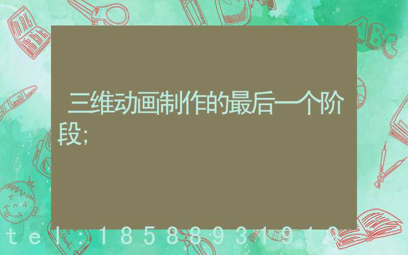 三维动画制作的最后一个阶段