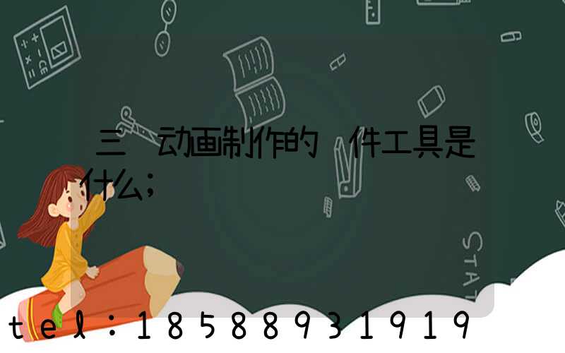三维动画制作的软件工具是什么
