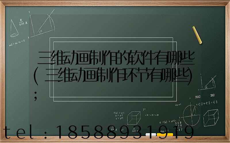 三维动画制作的软件有哪些(三维动画制作环节有哪些)