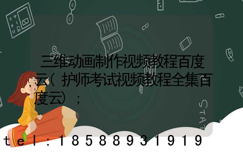 三维动画制作视频教程百度云(护师考试视频教程全集百度云)