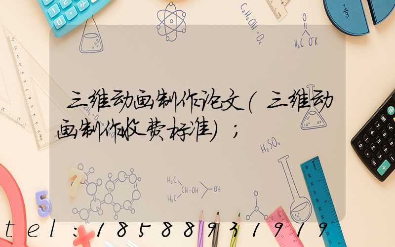 三维动画制作论文(三维动画制作收费标准)