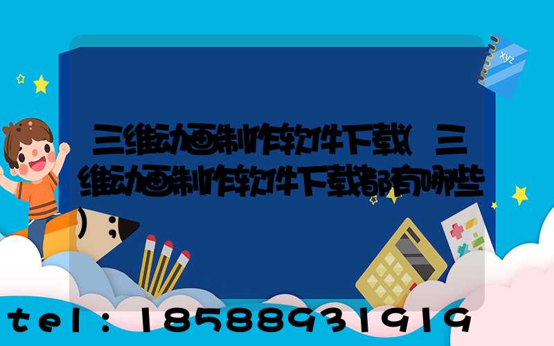 三维动画制作软件下载(三维动画制作软件下载都有哪些)