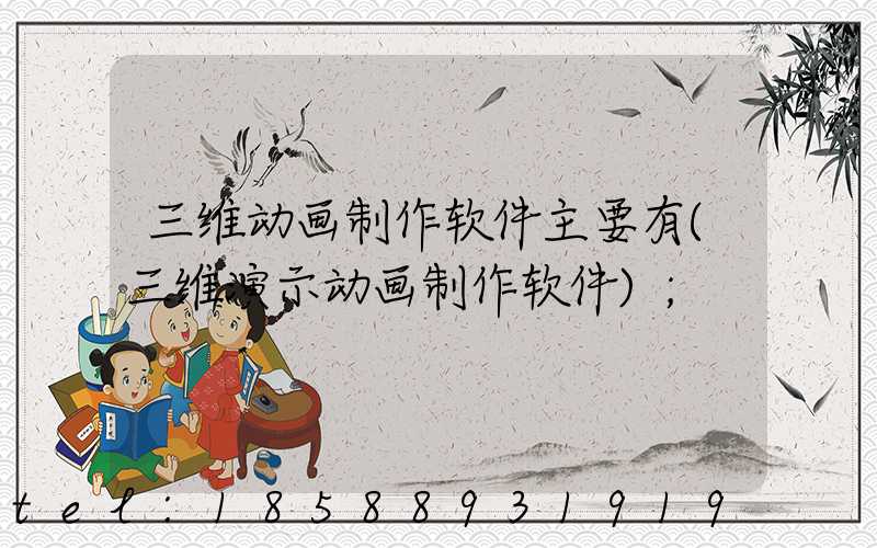 三维动画制作软件主要有(三维演示动画制作软件)