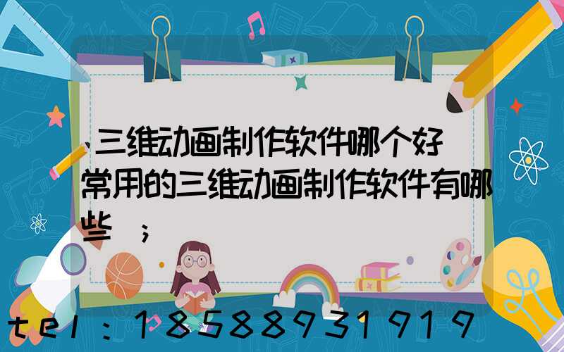 三维动画制作软件哪个好(常用的三维动画制作软件有哪些)