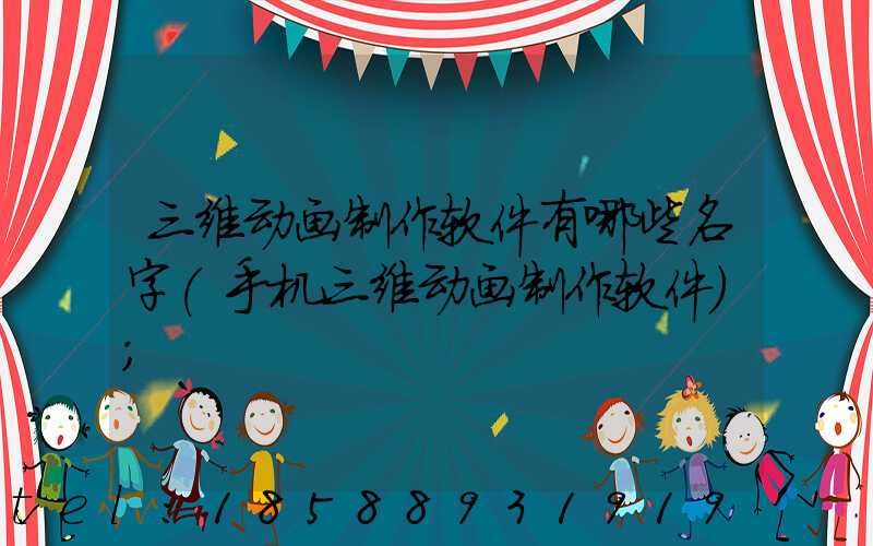 三维动画制作软件有哪些名字(手机三维动画制作软件)