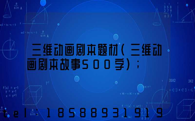 三维动画剧本题材(三维动画剧本故事500字)