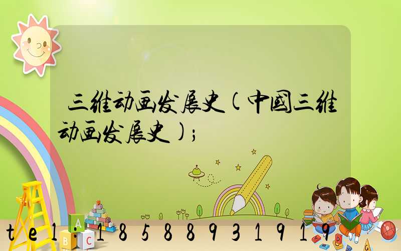 三维动画发展史(中国三维动画发展史)
