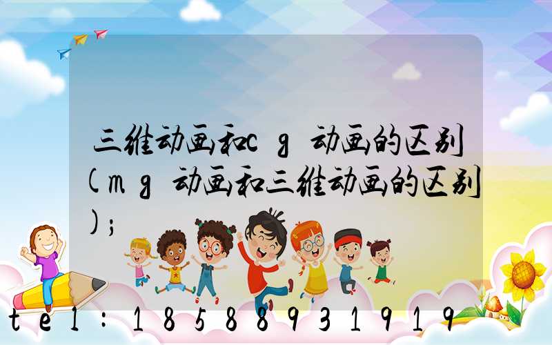 三维动画和cg动画的区别(mg动画和三维动画的区别)