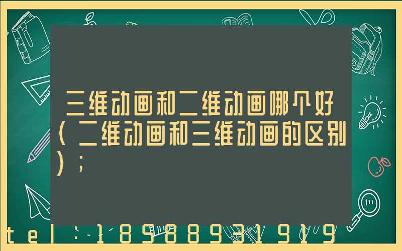 三维动画和二维动画哪个好(二维动画和三维动画的区别)