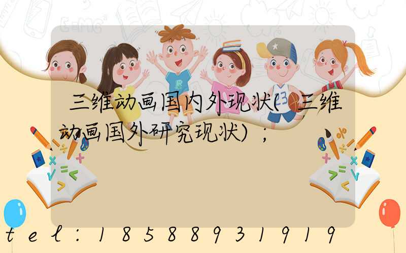 三维动画国内外现状(三维动画国外研究现状)