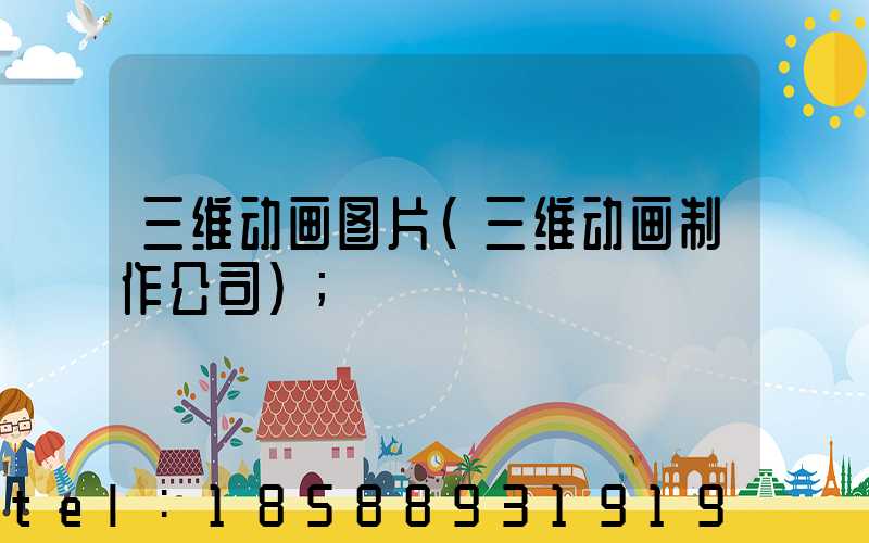 三维动画图片(三维动画制作公司)