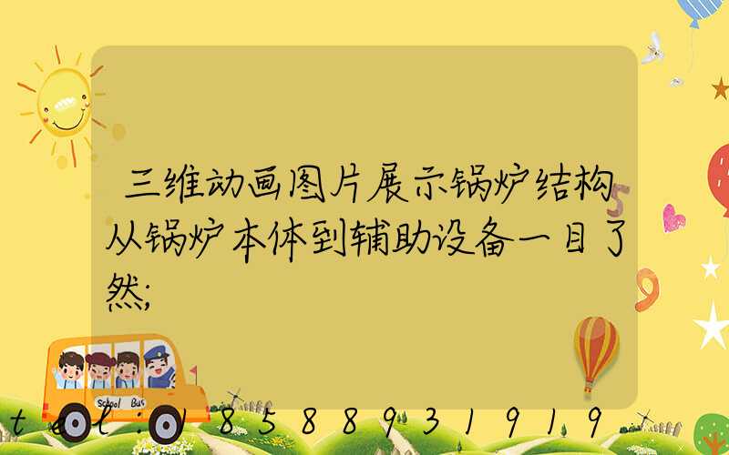 三维动画图片展示锅炉结构从锅炉本体到辅助设备一目了然