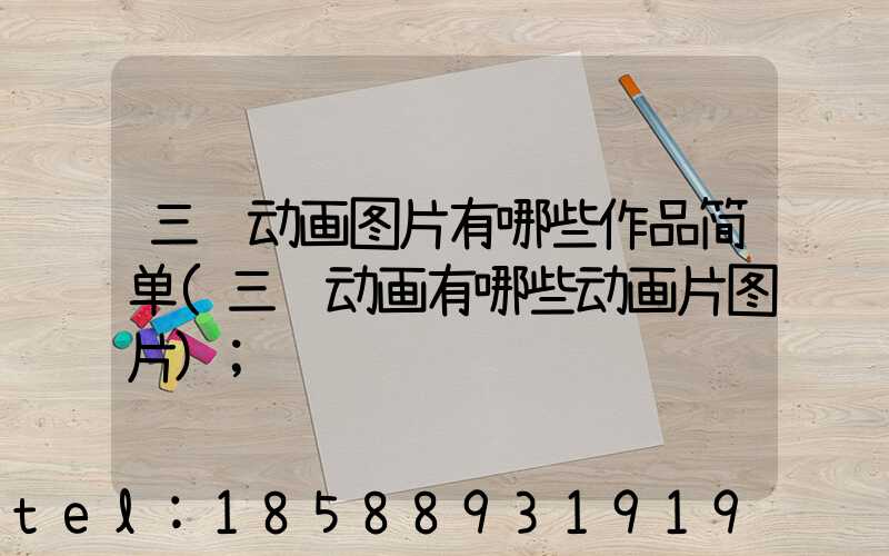 三维动画图片有哪些作品简单(三维动画有哪些动画片图片)