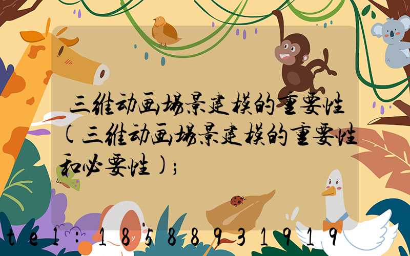 三维动画场景建模的重要性(三维动画场景建模的重要性和必要性)