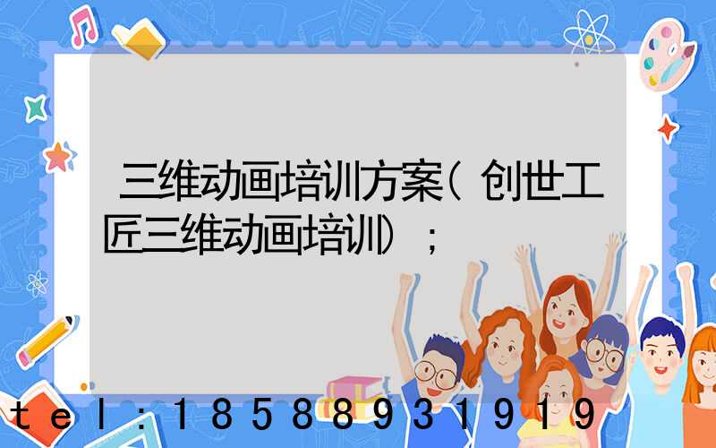 三维动画培训方案(创世工匠三维动画培训)