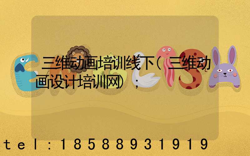三维动画培训线下(三维动画设计培训网)