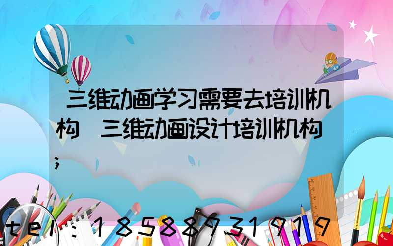 三维动画学习需要去培训机构(三维动画设计培训机构)