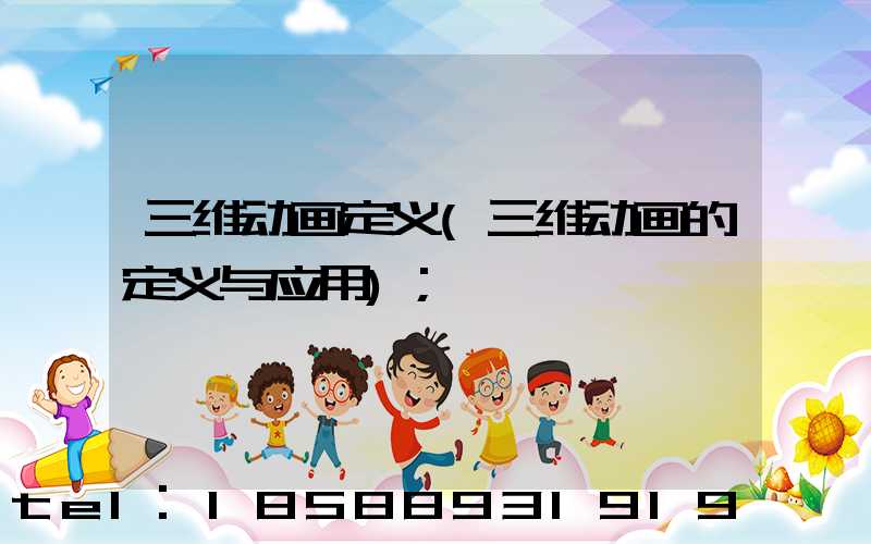 三维动画定义(三维动画的定义与应用)