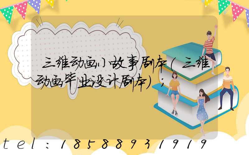 三维动画小故事剧本(三维动画毕业设计剧本)