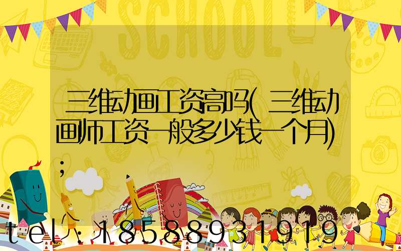 三维动画工资高吗(三维动画师工资一般多少钱一个月)