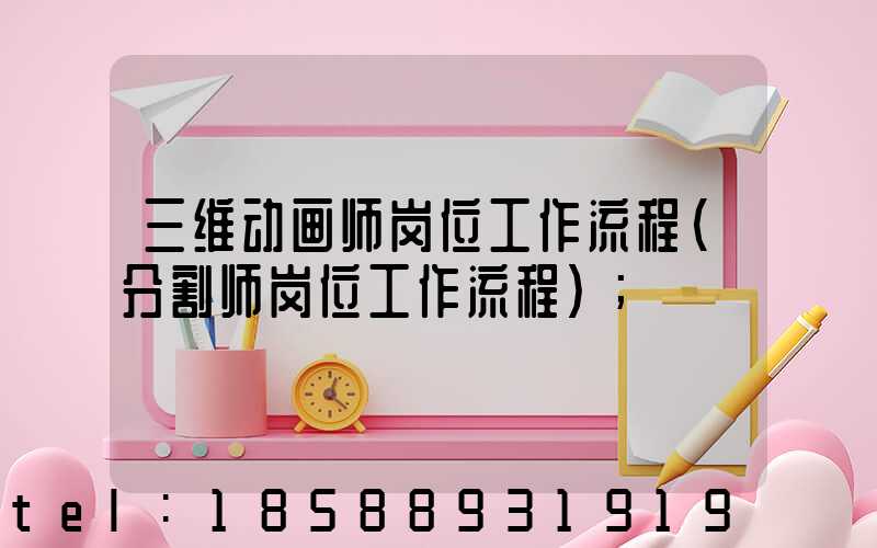 三维动画师岗位工作流程(分割师岗位工作流程)