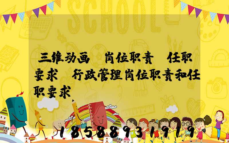 三维动画师岗位职责及任职要求(行政管理岗位职责和任职要求)