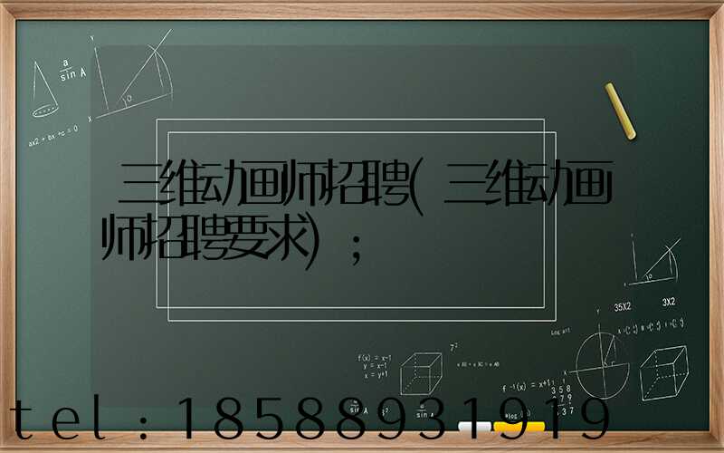 三维动画师招聘(三维动画师招聘要求)