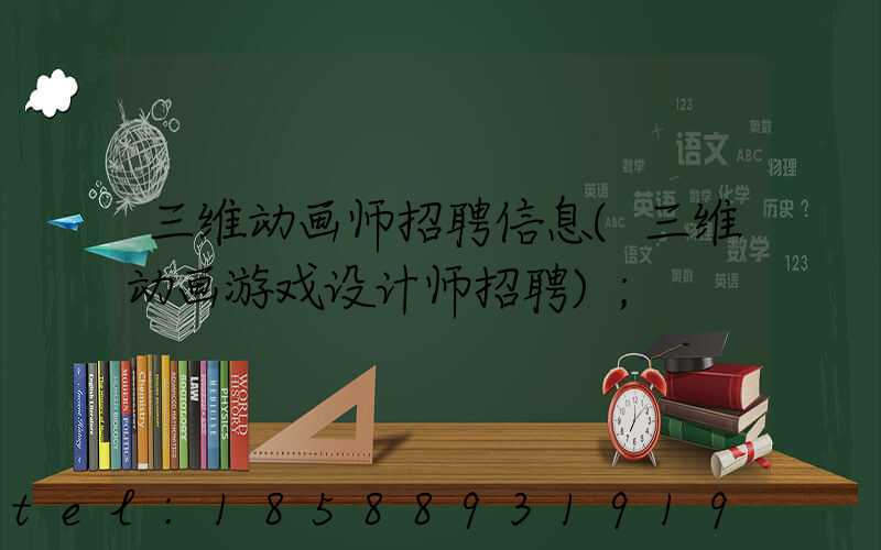 三维动画师招聘信息(三维动画游戏设计师招聘)