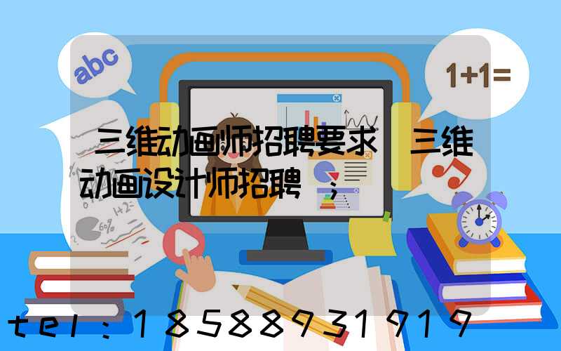 三维动画师招聘要求(三维动画设计师招聘)