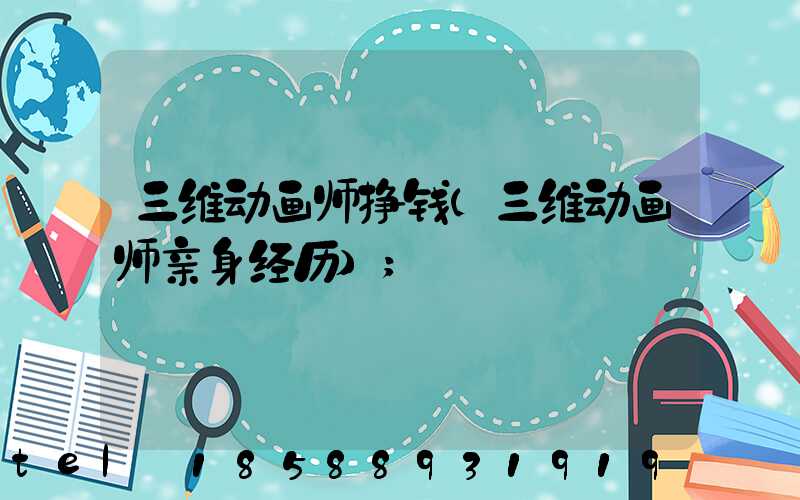 三维动画师挣钱(三维动画师亲身经历)