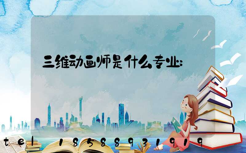 三维动画师是什么专业