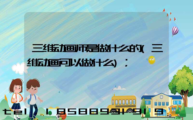 三维动画师是做什么的(三维动画可以做什么)