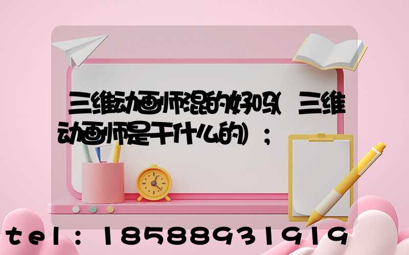 三维动画师混的好吗(三维动画师是干什么的)