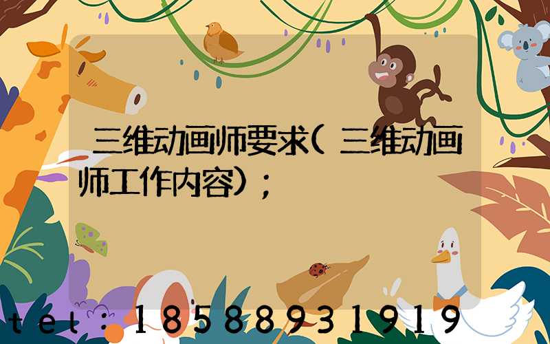 三维动画师要求(三维动画师工作内容)