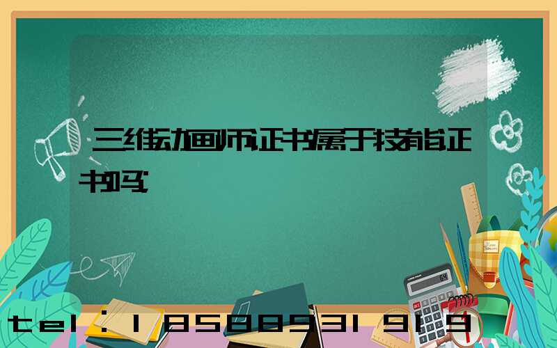 三维动画师证书属于技能证书吗