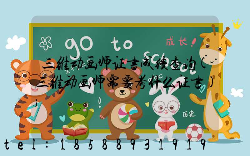 三维动画师证书成绩查询(三维动画师需要考什么证书)