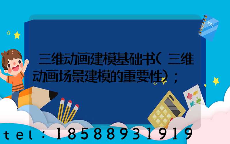 三维动画建模基础书(三维动画场景建模的重要性)