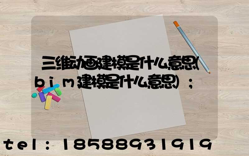 三维动画建模是什么意思(bim建模是什么意思)