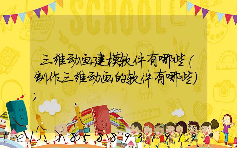 三维动画建模软件有哪些(制作三维动画的软件有哪些)