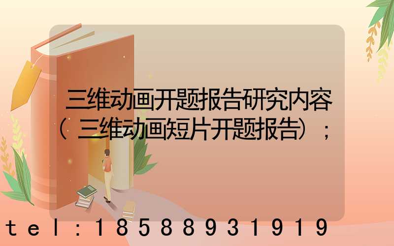 三维动画开题报告研究内容(三维动画短片开题报告)