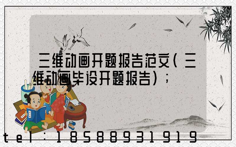三维动画开题报告范文(三维动画毕设开题报告)