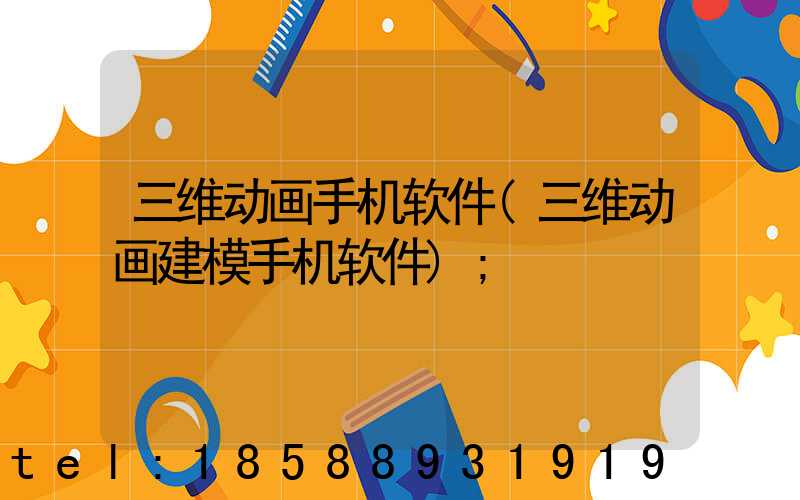 三维动画手机软件(三维动画建模手机软件)