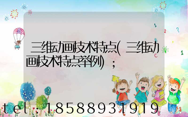 三维动画技术特点(三维动画技术特点举例)