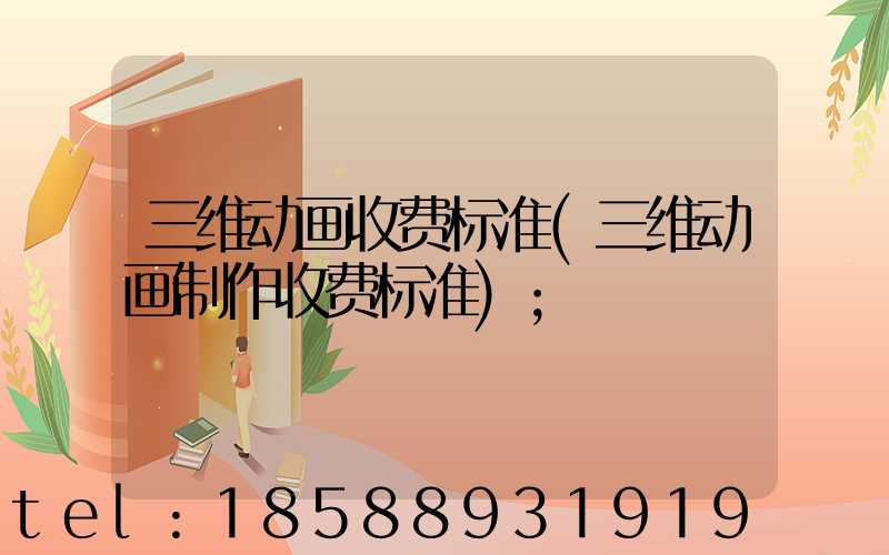 三维动画收费标准(三维动画制作收费标准)