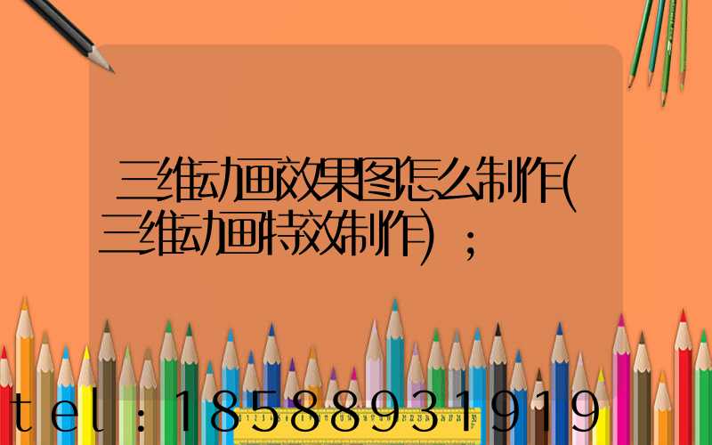 三维动画效果图怎么制作(三维动画特效制作)