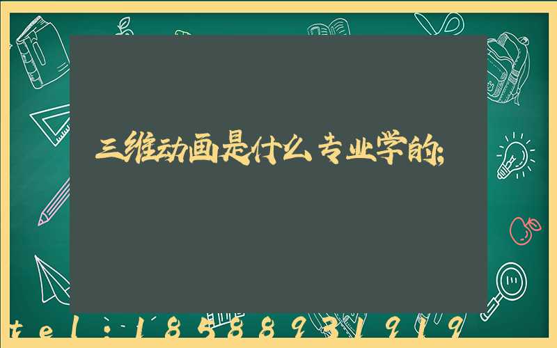 三维动画是什么专业学的