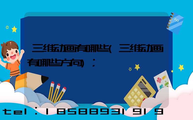 三维动画有哪些(三维动画有哪些方向)