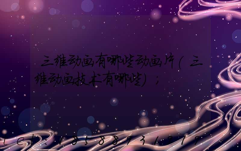 三维动画有哪些动画片(三维动画技术有哪些)