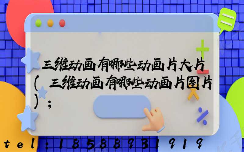 三维动画有哪些动画片大片(三维动画有哪些动画片图片)